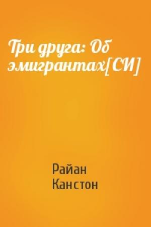 Обложка книги «Три друга: Об эмигрантах[СИ]» — Райан Канстон