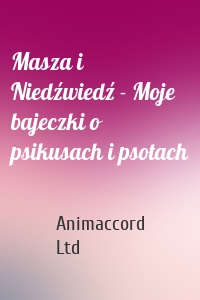Masza i Niedźwiedź - Moje bajeczki o psikusach i psotach