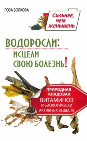Обложка книги «Водоросли: исцели свою болезнь! Природная кладовая витаминов и биологически активных веществ» — Роза Волкова