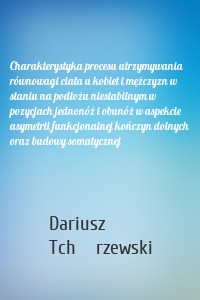 Charakterystyka procesu utrzymywania równowagi ciała u kobiet i mężczyzn w staniu na podłożu niestabilnym w pozycjach jednonóż i obunóż w aspekcie asymetrii funkcjonalnej kończyn dolnych oraz budowy somatycznej