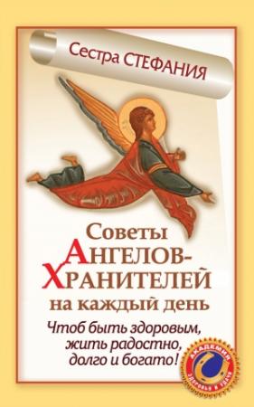 Обложка книги «Советы Ангелов-Хранителей на каждый день. Чтобы быть здоровым, жить радостно, долго и богато!» — Сестра Стефания