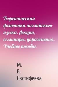 Теоретическая фонетика английского языка. Лекции, семинары, упражнения. Учебное пособие