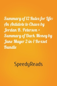 Summary of 12 Rules for Life: An Antidote to Chaos by Jordan B. Peterson + Summary of Dark Money by Jane Mayer 2-in-1 Boxset Bundle