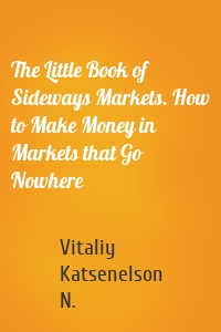 The Little Book of Sideways Markets. How to Make Money in Markets that Go Nowhere