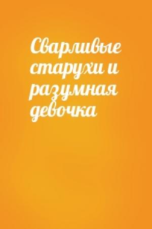 Обложка книги «Сварливые старухи и разумная девочка»