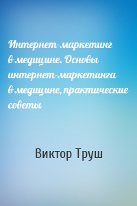 Интернет-маркетинг в медицине. Основы интернет-маркетинга в медицине, практические советы