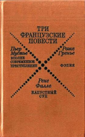 Обложка книги «Три французские повести» — Рене Фалле, Роже Гренье, Пьер Мустье