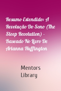 Resumo Estendido: A Revolução Do Sono (The Sleep Revolution) - Baseado No Livro De Arianna Huffington