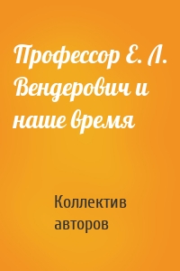 Профессор Е. Л. Вендерович и наше время