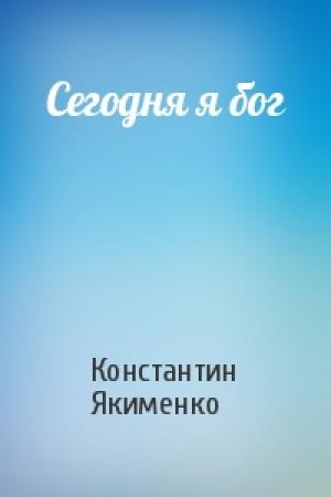 Обложка книги «Сегодня я бог» — Константин Якименко