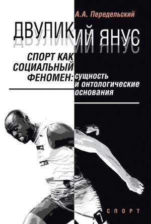 Обложка книги «Двуликий Янус. Спорт как социальный феномен. Сущность и онтологические основания» — Алексей Передельский
