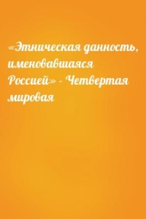 Обложка книги ««Этническая данность, именовавшаяся Россией» - Четвертая мировая»
