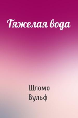 Обложка книги «Тяжелая вода» — Шломо Вульф