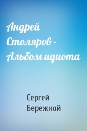 Обложка книги «Андрей Столяров - Альбом идиота» — Сергей Бережной