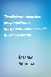 Договорное правовое регулирование предпринимательской деятельности