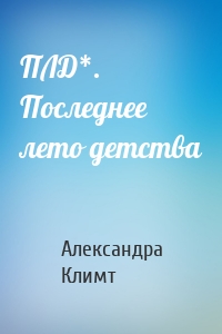 ПЛД*. Последнее лето детства