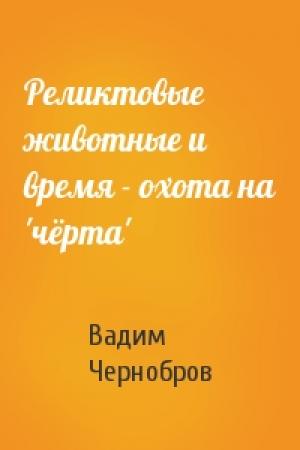 Обложка книги «Реликтовые животные и время - охота на 'чёрта'» — Вадим Чернобров