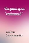Андрей Задумавшийся - Физика для "чайников"