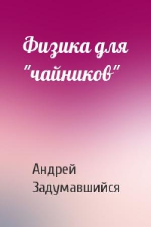 Обложка книги «Физика для "чайников"» — Андрей Задумавшийся