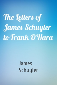 The Letters of James Schuyler to Frank O'Hara