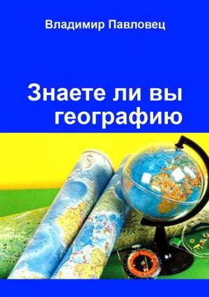 Обложка книги «Знаете ли вы географию. Для школьников младших и старших классов» — Владимир Павловец