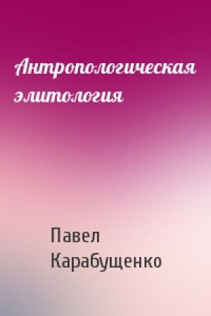 Обложка книги «Антропологическая элитология» — Павел Леонидович Карабущенко