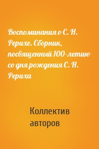 Воспоминания о С. Н. Рерихе. Сборник, посвященный 100-летию со дня рождения С. Н. Рериха