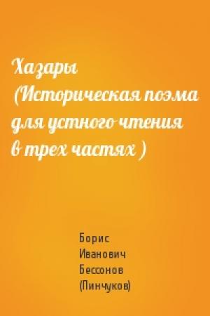 Обложка книги «Хазары (Историческая поэма для устного чтения  в трех частях )» — Борис Иванович Бессонов (Пинчуков)