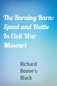 The Burning Barn: Speed and Hattie In Civil War Missouri