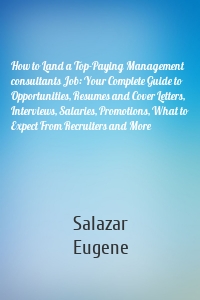 How to Land a Top-Paying Management consultants Job: Your Complete Guide to Opportunities, Resumes and Cover Letters, Interviews, Salaries, Promotions, What to Expect From Recruiters and More