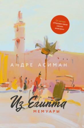 Обложка книги «Из Египта. Мемуары» — Андре Асиман