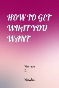 HOW TO GET WHAT YOU WANT