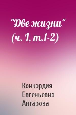 Обложка книги «"Две жизни" (ч. I, т.1-2)» — Конкордия Евгеньевна Антарова