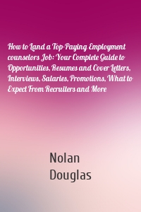 How to Land a Top-Paying Employment counselors Job: Your Complete Guide to Opportunities, Resumes and Cover Letters, Interviews, Salaries, Promotions, What to Expect From Recruiters and More