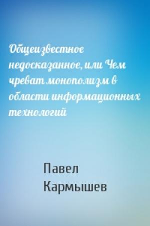 Обложка книги «Общеизвестное недосказанное, или Чем чреват монополизм в области информационных технологий» — Павел Кармышев