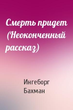 Обложка книги «Смерть придет (Неоконченный рассказ)» — Ингеборг Бахман