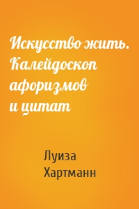 Искусство жить. Калейдоскоп афоризмов и цитат