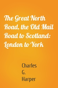 The Great North Road, the Old Mail Road to Scotland: London to York