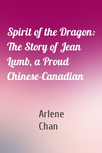 Spirit of the Dragon: The Story of Jean Lumb, a Proud Chinese-Canadian