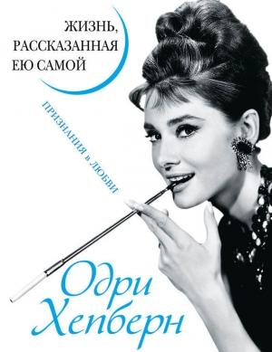 Обложка книги «Одри Хепберн. Жизнь, рассказанная ею самой. Признания в любви» — Одри Хепберн