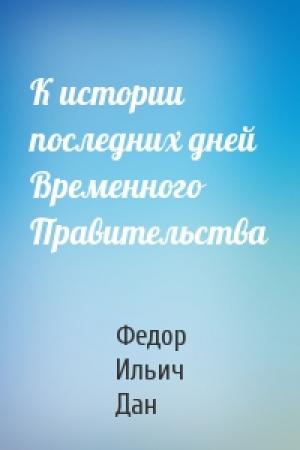 Обложка книги «К истории последних дней Временного Правительства» — Федор Ильич Дан