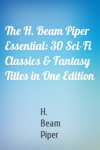 The H. Beam Piper Essential: 30 Sci-Fi Classics & Fantasy Titles in One Edition