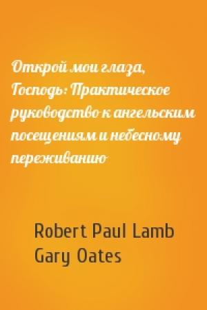 Обложка книги «Открой мои глаза, Господь: Практическое руководство к ангельским посещениям и небесному переживанию» — Robert Paul Lamb, Gary Oates
