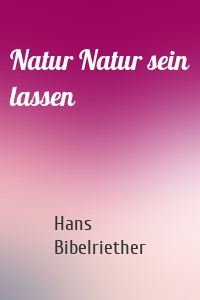 Natur Natur sein lassen