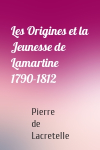 Les Origines et la Jeunesse de Lamartine 1790-1812