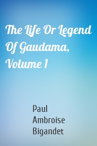 The Life Or Legend Of Gaudama, Volume 1