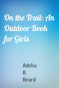 On the Trail: An Outdoor Book for Girls