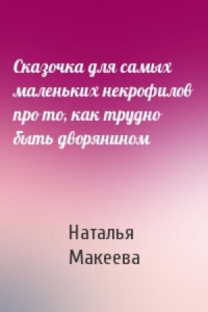Обложка книги «Сказочка для самых маленьких некрофилов про то, как трудно быть дворянином» — Наталья Макеева