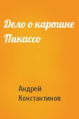 Обложка книги «Дело о картине Пикассо» — Андрей Константинов