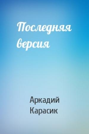 Обложка книги «Последняя версия» — Аркадий Карасик